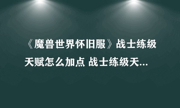 《魔兽世界怀旧服》战士练级天赋怎么加点 战士练级天赋加点攻略