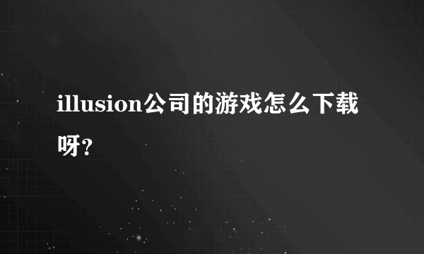 illusion公司的游戏怎么下载呀？