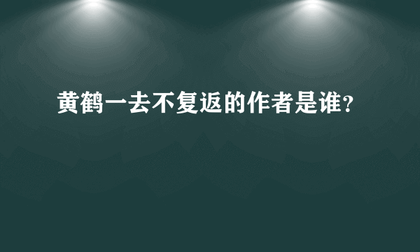 黄鹤一去不复返的作者是谁？