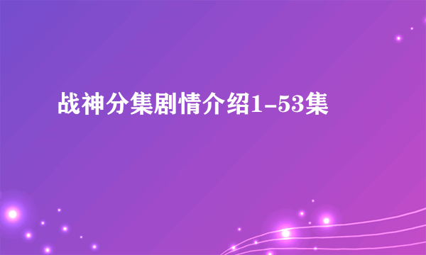 战神分集剧情介绍1-53集