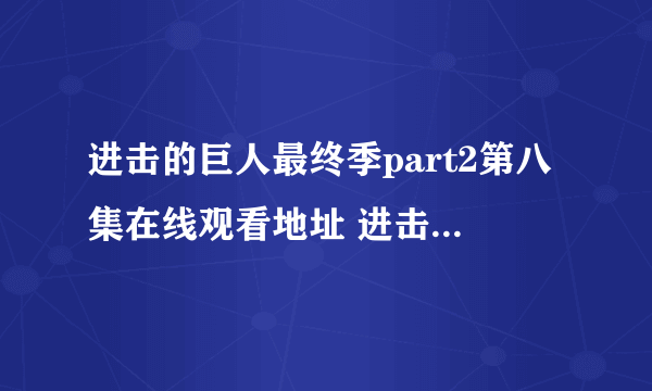 进击的巨人最终季part2第八集在线观看地址 进击的巨人最终季第8集在哪看