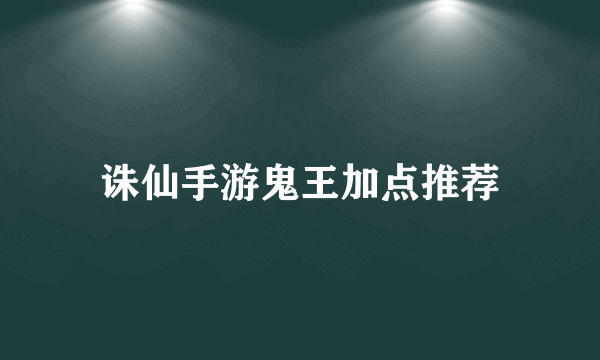 诛仙手游鬼王加点推荐