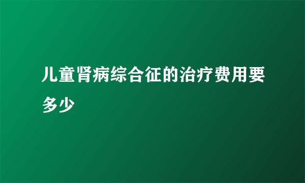 儿童肾病综合征的治疗费用要多少