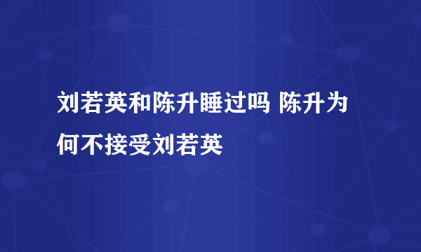 刘若英和陈升睡过吗 陈升为何不接受刘若英