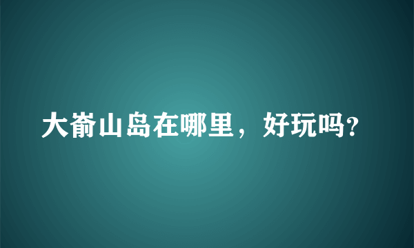 大嵛山岛在哪里，好玩吗？