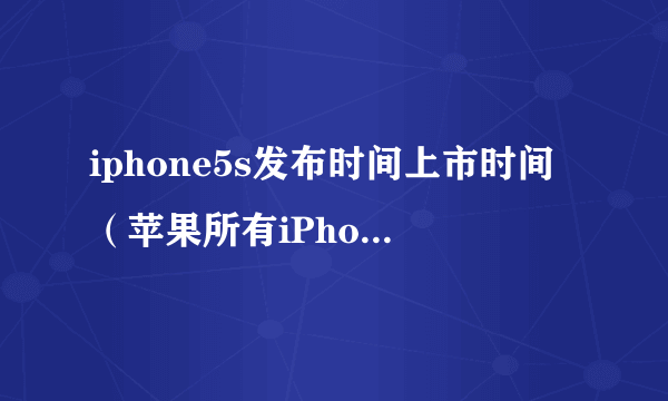 iphone5s发布时间上市时间（苹果所有iPhone手机大汇总）