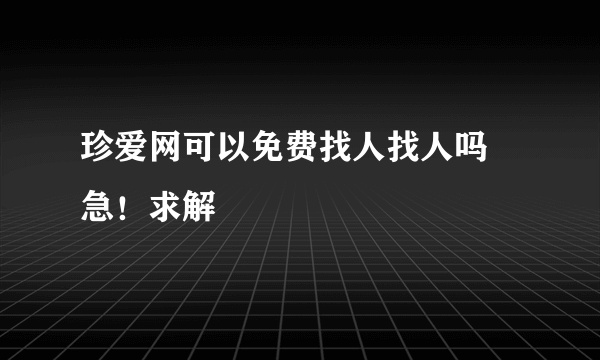 珍爱网可以免费找人找人吗 急！求解