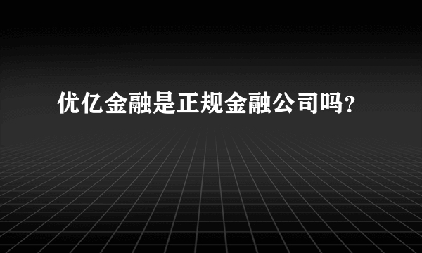 优亿金融是正规金融公司吗？