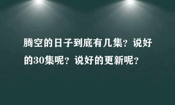 腾空的日子到底有几集？说好的30集呢？说好的更新呢？