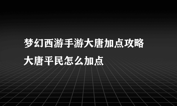 梦幻西游手游大唐加点攻略 大唐平民怎么加点