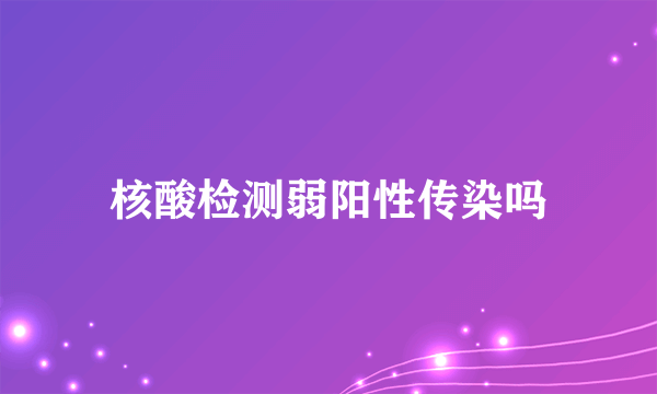 核酸检测弱阳性传染吗