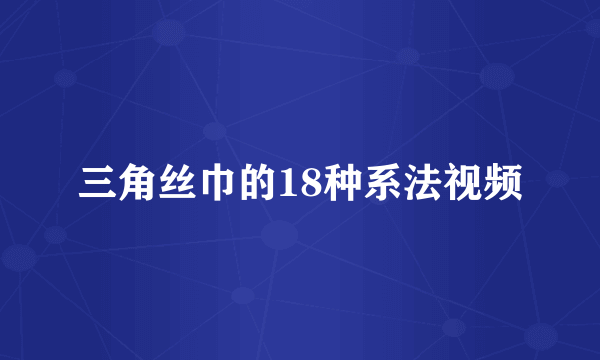 三角丝巾的18种系法视频