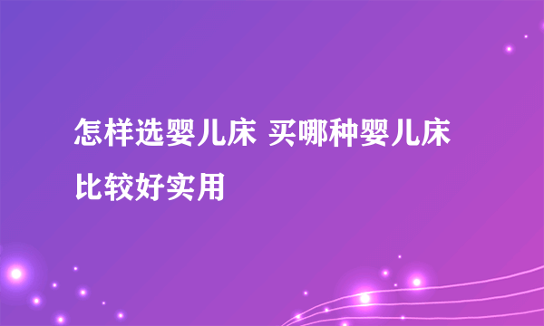 怎样选婴儿床 买哪种婴儿床比较好实用