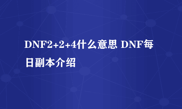 DNF2+2+4什么意思 DNF每日副本介绍