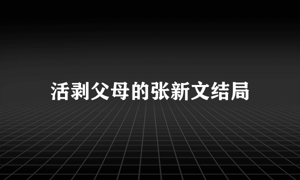 活剥父母的张新文结局