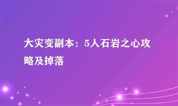 大灾变副本：5人石岩之心攻略及掉落