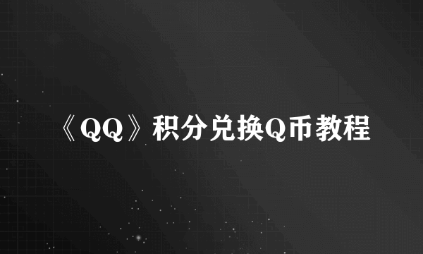 《QQ》积分兑换Q币教程