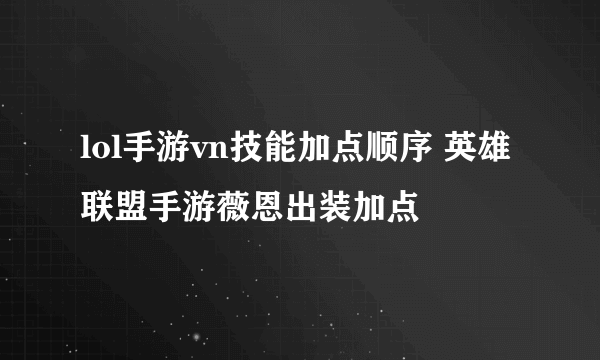 lol手游vn技能加点顺序 英雄联盟手游薇恩出装加点