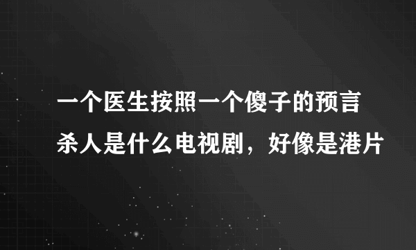 一个医生按照一个傻子的预言杀人是什么电视剧，好像是港片