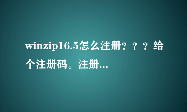 winzip16.5怎么注册？？？给个注册码。注册机用过了，没用。