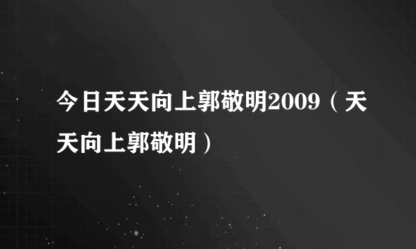 今日天天向上郭敬明2009（天天向上郭敬明）