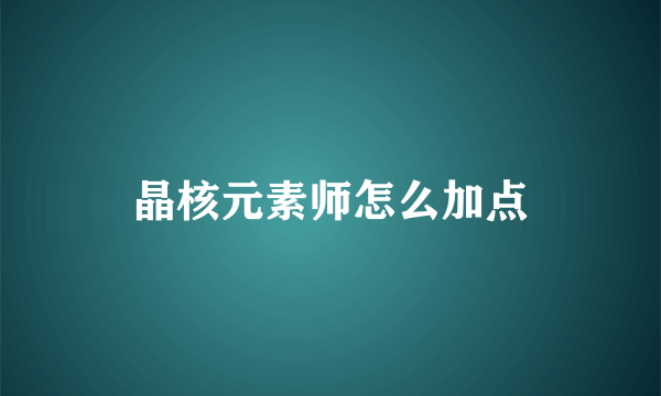 晶核元素师怎么加点