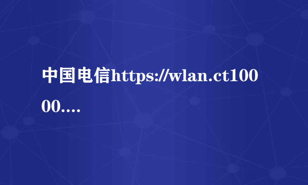 中国电信https://wlan.ct10000.com/login.do 上网