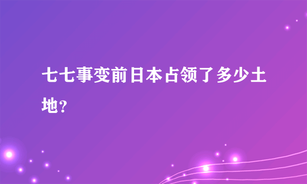 七七事变前日本占领了多少土地？