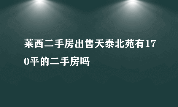 莱西二手房出售天泰北苑有170平的二手房吗