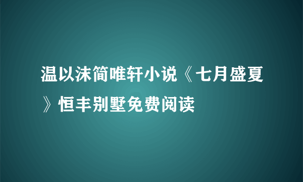 温以沫简唯轩小说《七月盛夏》恒丰别墅免费阅读