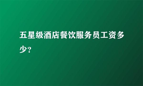 五星级酒店餐饮服务员工资多少？