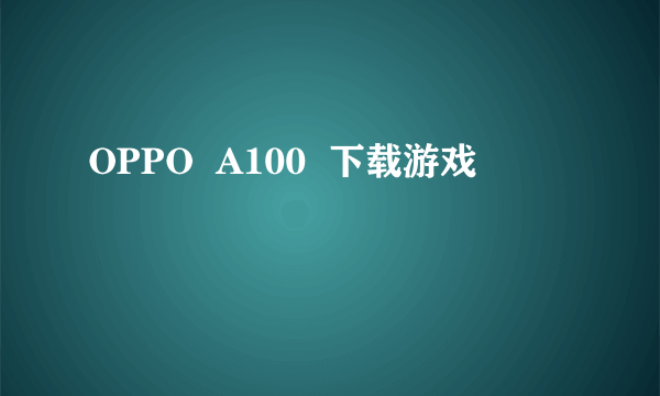 OPPO  A100  下载游戏