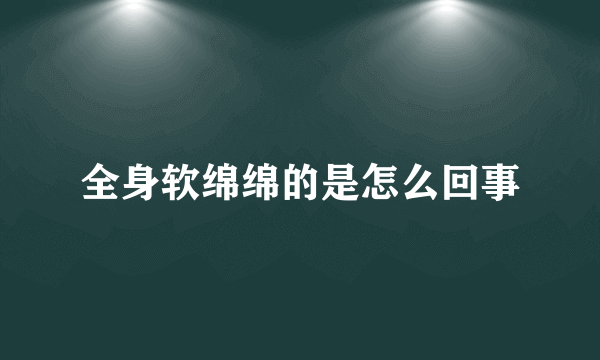 全身软绵绵的是怎么回事