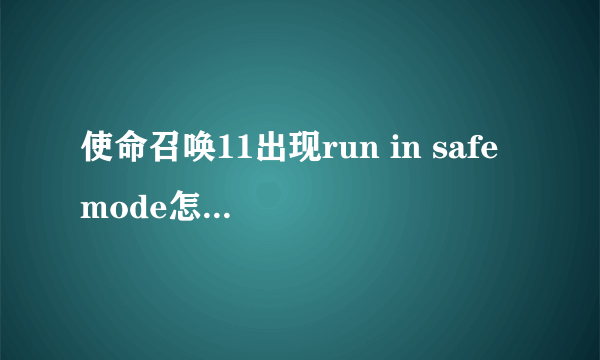 使命召唤11出现run in safe mode怎么办 怎么解决