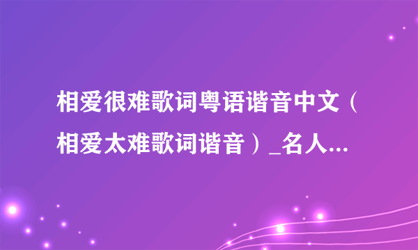 相爱很难歌词粤语谐音中文（相爱太难歌词谐音）_名人作品_飞外网