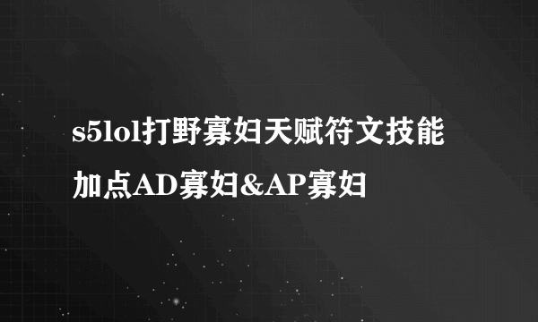 s5lol打野寡妇天赋符文技能加点AD寡妇&AP寡妇