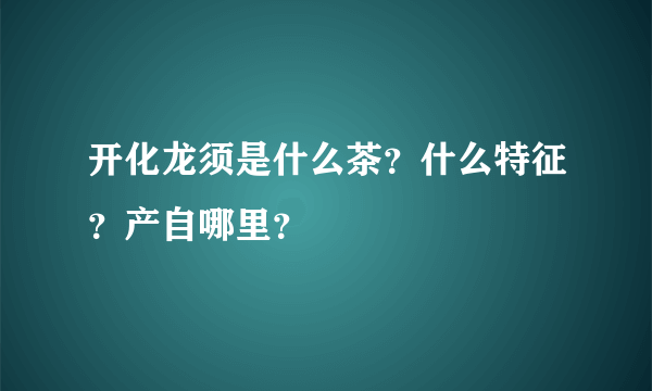 开化龙须是什么茶？什么特征？产自哪里？