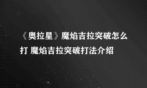 《奥拉星》魔焰吉拉突破怎么打 魔焰吉拉突破打法介绍