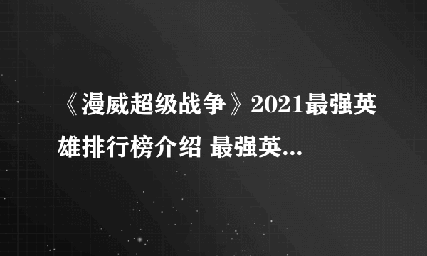 《漫威超级战争》2021最强英雄排行榜介绍 最强英雄排名榜