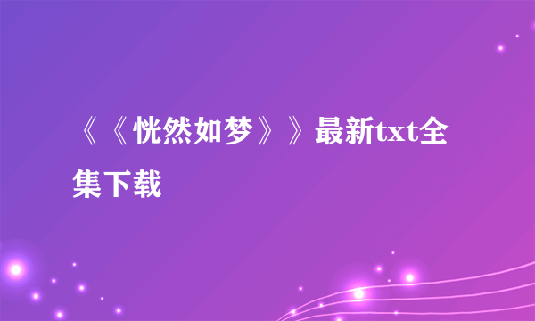 《《恍然如梦》》最新txt全集下载