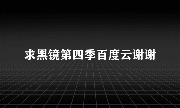 求黑镜第四季百度云谢谢