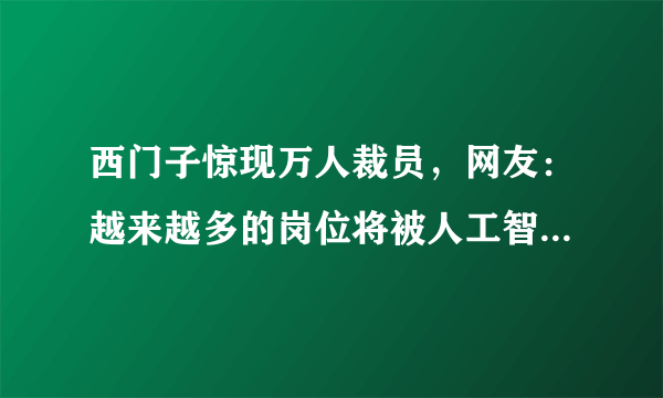 西门子惊现万人裁员，网友：越来越多的岗位将被人工智能代替！对此，你怎么看？