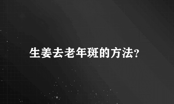 生姜去老年斑的方法？