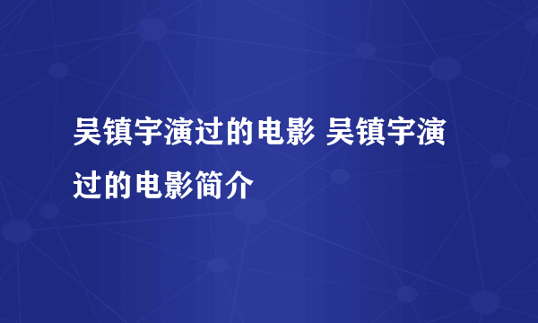 吴镇宇演过的电影 吴镇宇演过的电影简介