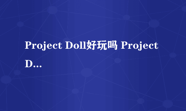 Project Doll好玩吗 Project Doll玩法简介