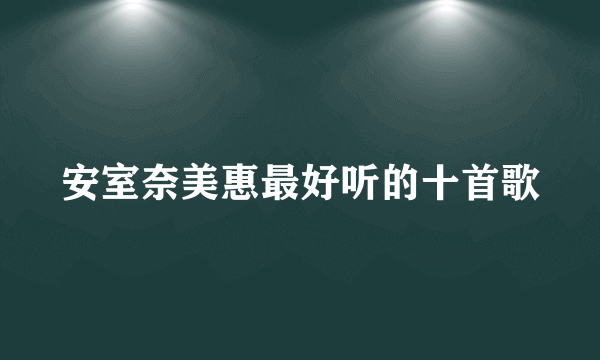 安室奈美惠最好听的十首歌