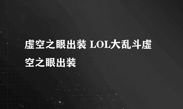 虚空之眼出装 LOL大乱斗虚空之眼出装