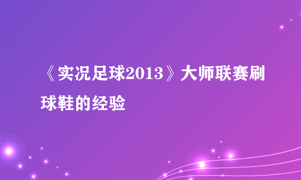 《实况足球2013》大师联赛刷球鞋的经验