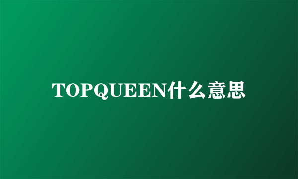 TOPQUEEN什么意思