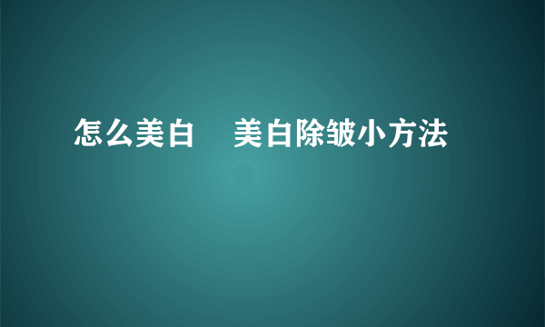 怎么美白    美白除皱小方法